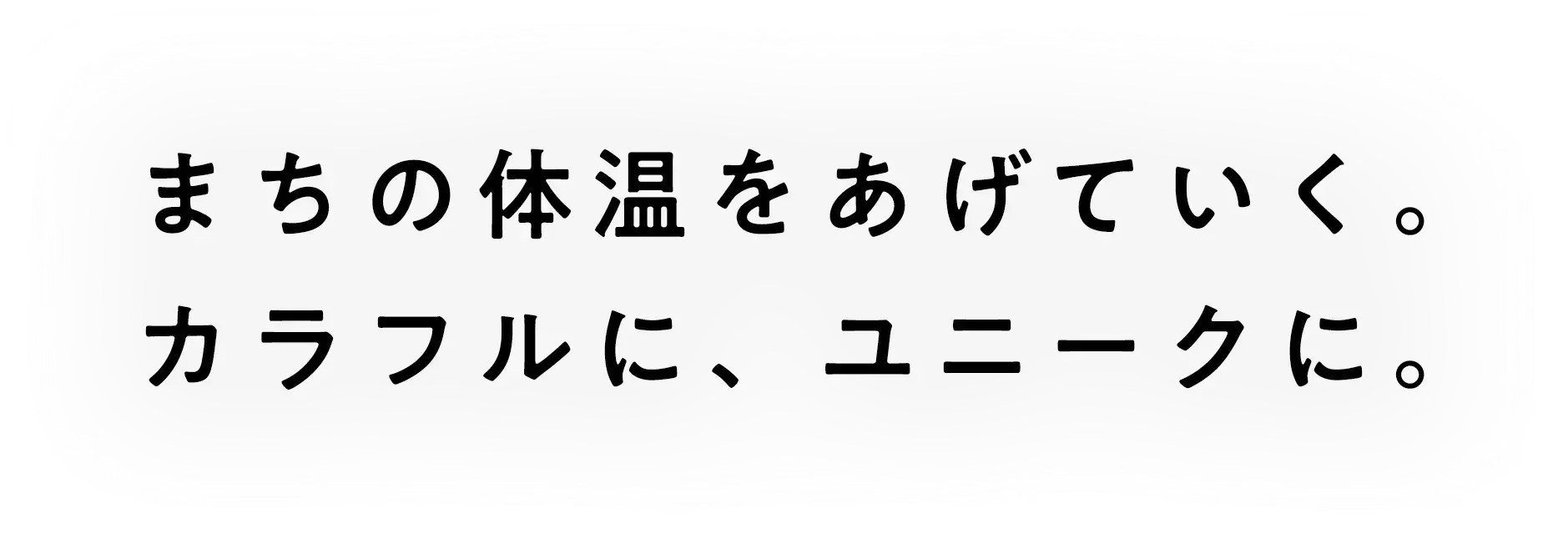 まちの体温をあげていく。カラフルに、ユニークに。